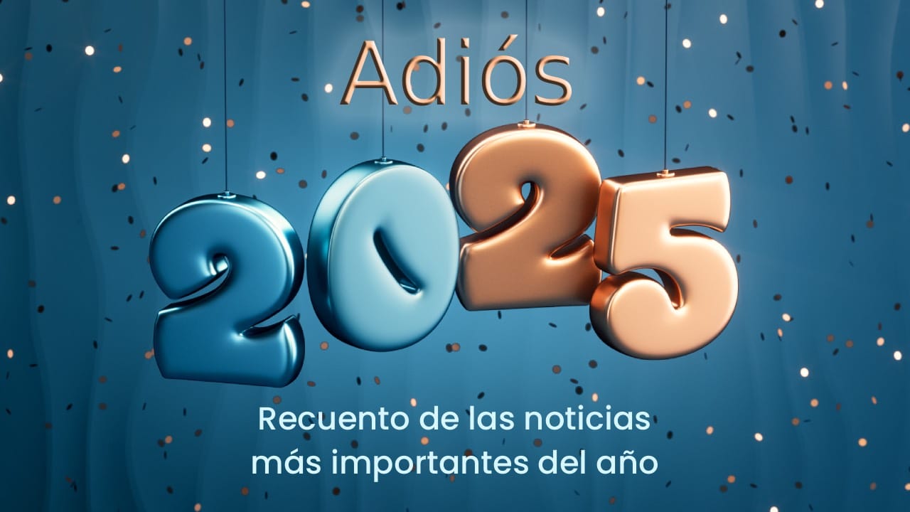 Adiós 2025: Recuento de las noticias más importantes del año